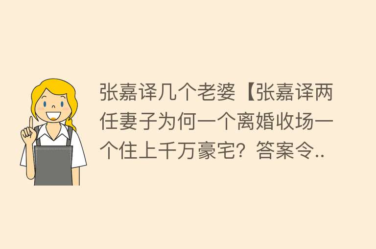 张嘉译几个老婆【张嘉译两任妻子为何一个离婚收场一个住上千万豪宅？答案令...】