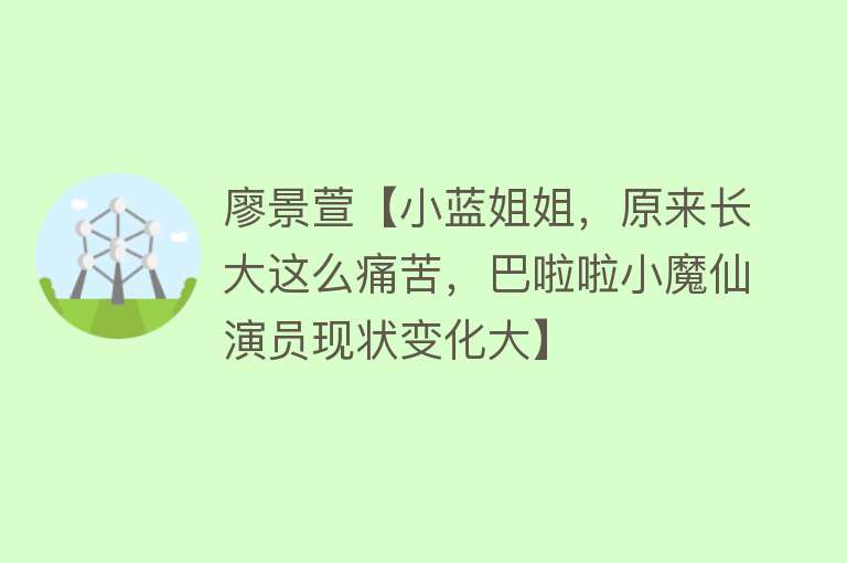 廖景萱【小蓝姐姐，原来长大这么痛苦，巴啦啦小魔仙演员现状变化大】