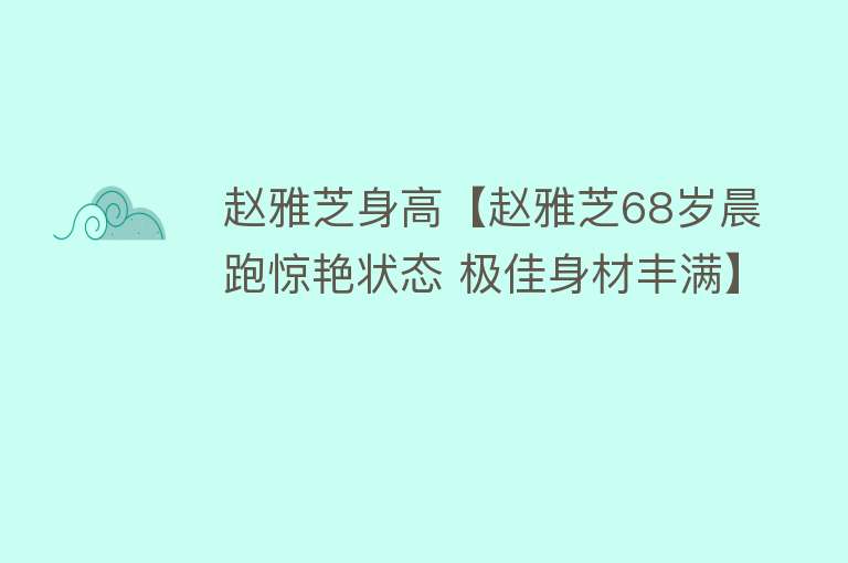 赵雅芝身高【赵雅芝68岁晨跑惊艳状态 极佳身材丰满】