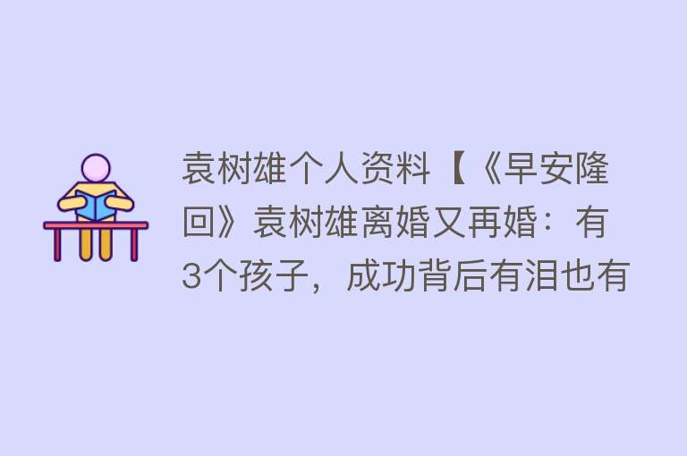 袁树雄个人资料【《早安隆回》袁树雄离婚又再婚：有3个孩子，成功背后有泪也有痛】