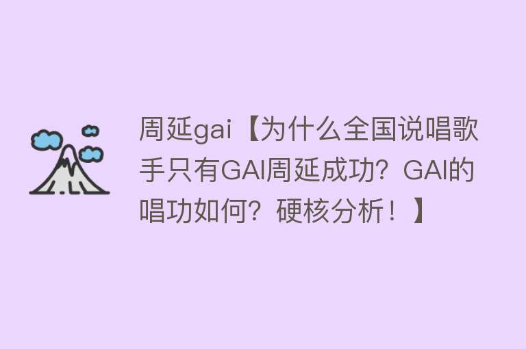 周延gai【为什么全国说唱歌手只有GAI周延成功？GAI的唱功如何？硬核分析！】