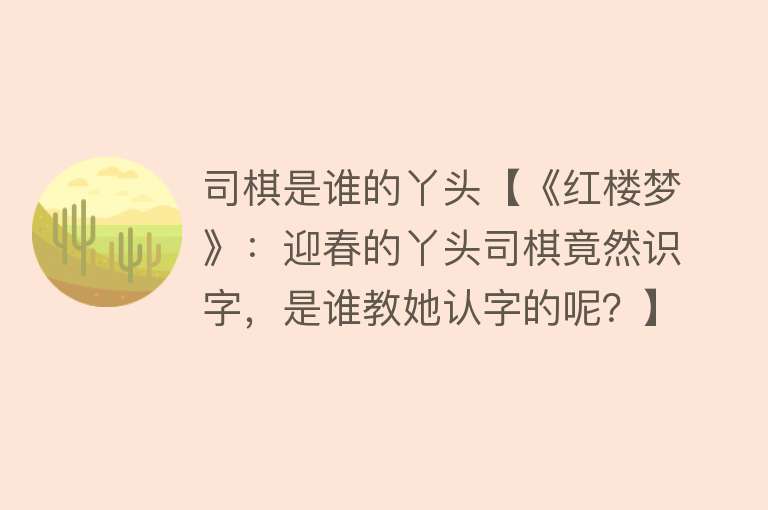 司棋是谁的丫头【《红楼梦》：迎春的丫头司棋竟然识字，是谁教她认字的呢？】