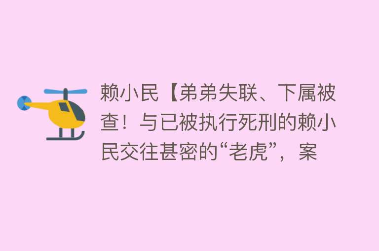 赖小民【弟弟失联、下属被查！与已被执行死刑的赖小民交往甚密的“老虎”，案件细节曝光】