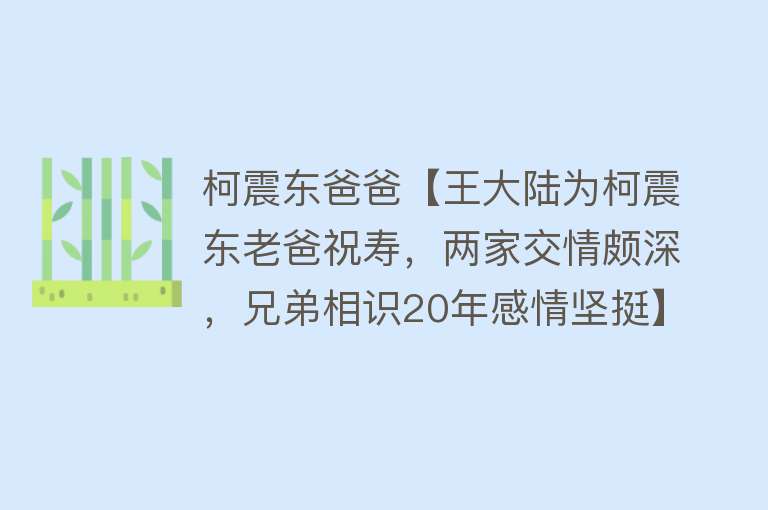 柯震东爸爸【王大陆为柯震东老爸祝寿，两家交情颇深，兄弟相识20年感情坚挺】