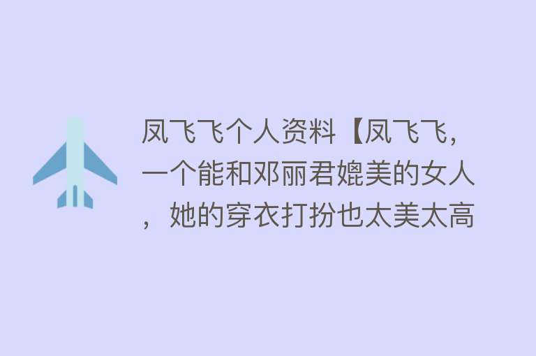 凤飞飞个人资料【凤飞飞，一个能和邓丽君媲美的女人，她的穿衣打扮也太美太高级了】