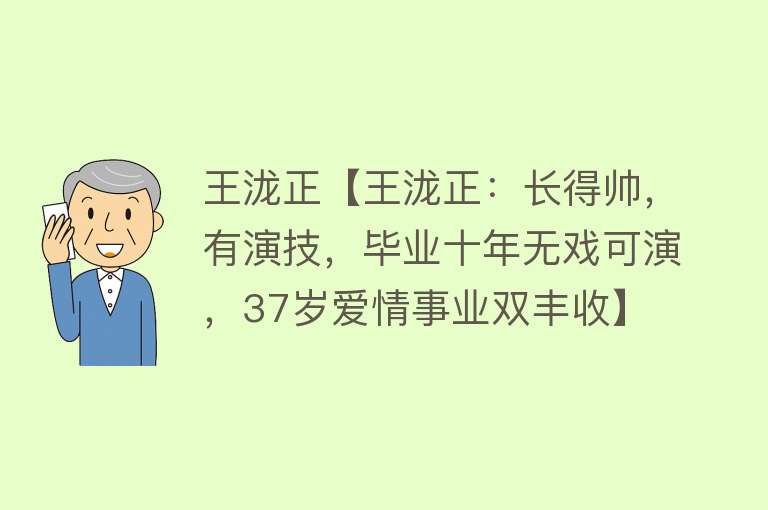 王泷正【王泷正：长得帅，有演技，毕业十年无戏可演，37岁爱情事业双丰收】