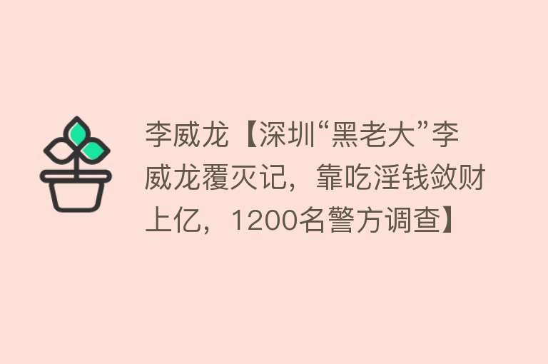 李威龙【深圳“黑老大”李威龙覆灭记，靠吃淫钱敛财上亿，1200名警方调查】