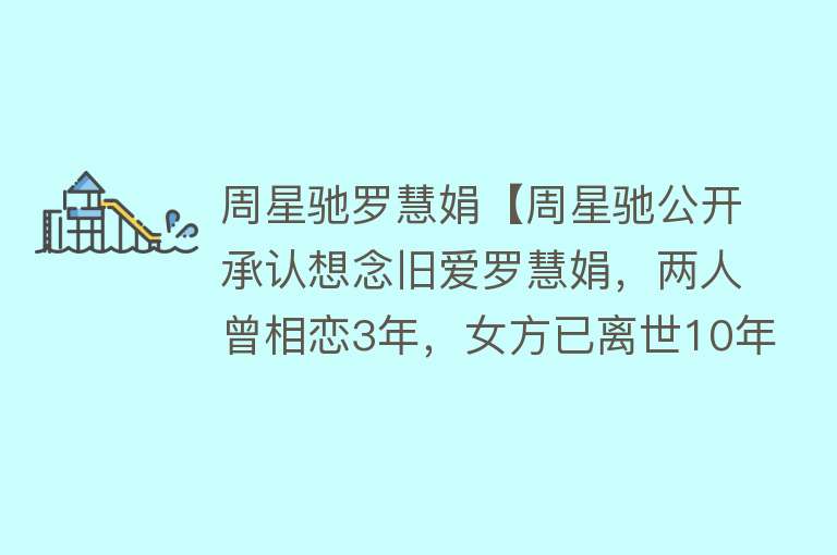 周星驰罗慧娟【周星驰公开承认想念旧爱罗慧娟，两人曾相恋3年，女方已离世10年】