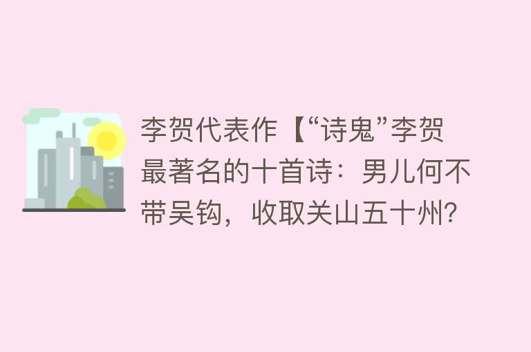 李贺代表作【“诗鬼”李贺最著名的十首诗：男儿何不带吴钩，收取关山五十州？】