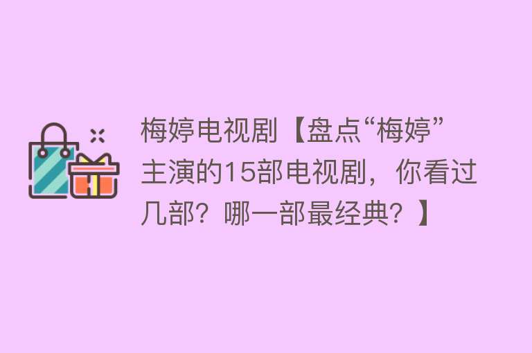 梅婷电视剧【盘点“梅婷”主演的15部电视剧，你看过几部？哪一部最经典？】