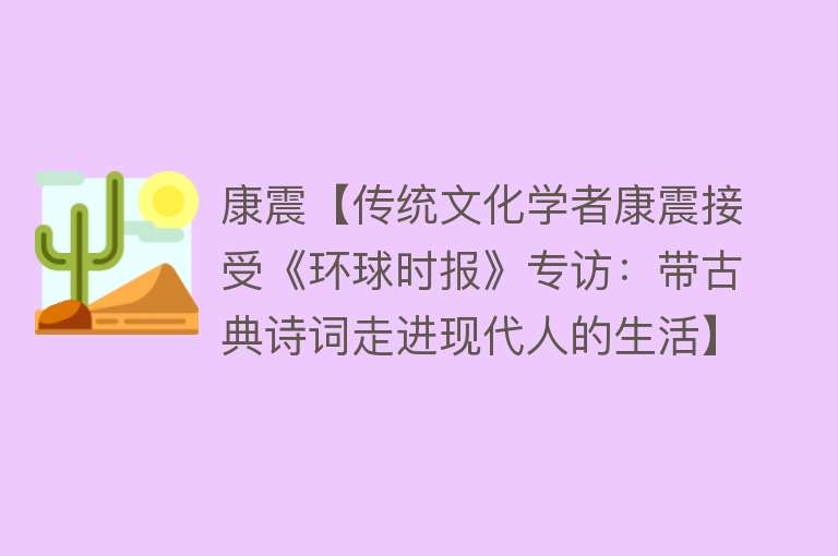 康震【传统文化学者康震接受《环球时报》专访：带古典诗词走进现代人的生活】