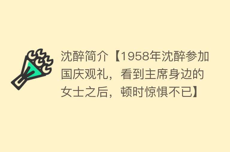 沈醉简介【1958年沈醉参加国庆观礼，看到主席身边的女士之后，顿时惊惧不已】