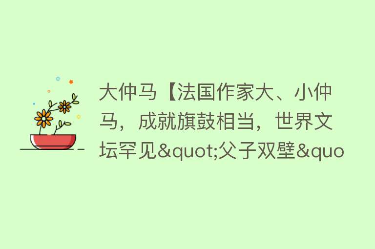 大仲马【法国作家大、小仲马，成就旗鼓相当，世界文坛罕见"父子双壁"奇观】