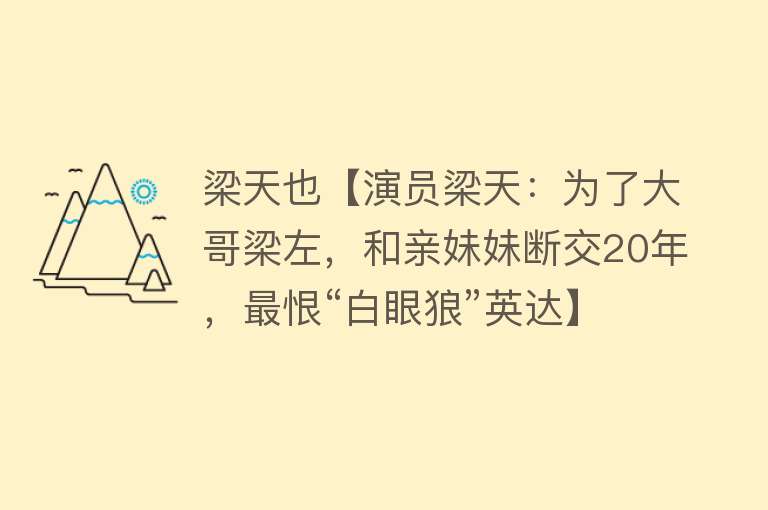 梁天也【演员梁天：为了大哥梁左，和亲妹妹断交20年，最恨“白眼狼”英达】