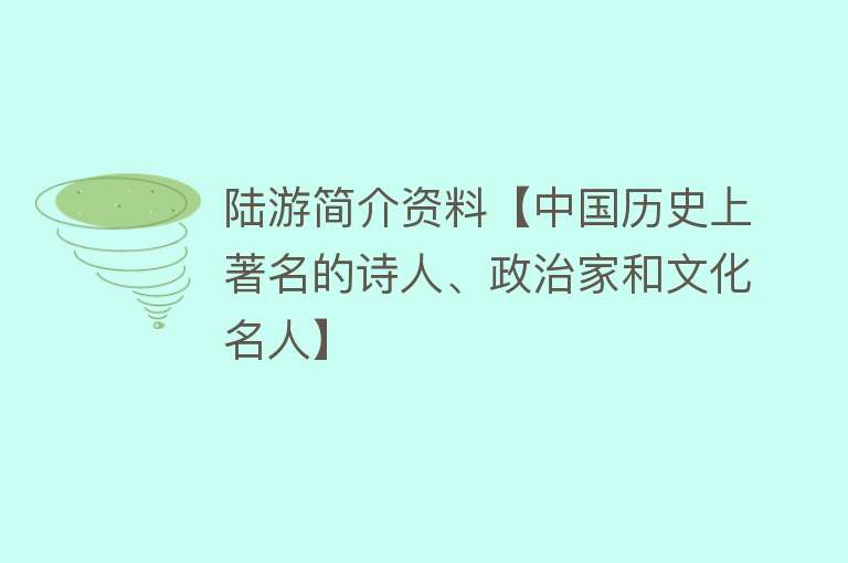 陆游简介资料【中国历史上著名的诗人、政治家和文化名人】