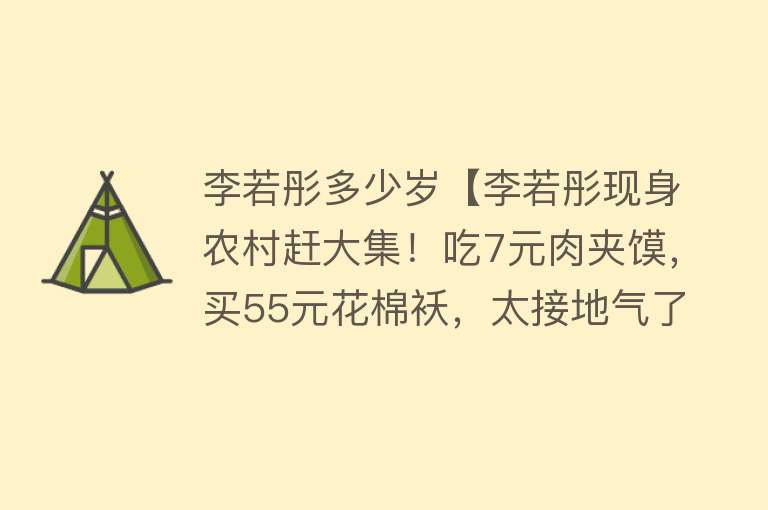 李若彤多少岁【李若彤现身农村赶大集！吃7元肉夹馍，买55元花棉袄，太接地气了】