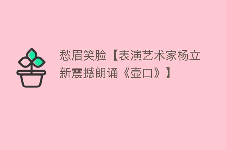 愁眉笑脸【表演艺术家杨立新震撼朗诵《壶口》】