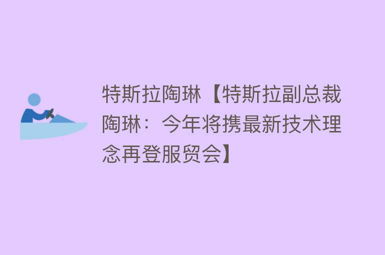 特斯拉陶琳【特斯拉副总裁陶琳：今年将携最新技术理念再登服贸会】