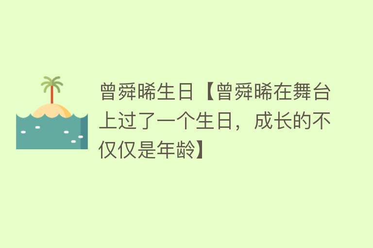 曾舜晞生日【曾舜晞在舞台上过了一个生日，成长的不仅仅是年龄】