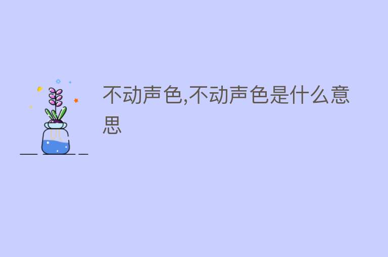 不动声色,不动声色是什么意思 