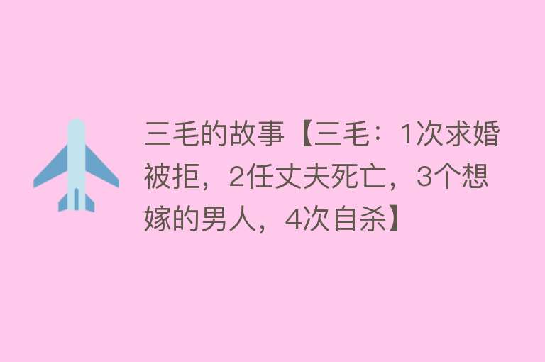 三毛的故事【三毛：1次求婚被拒，2任丈夫死亡，3个想嫁的男人，4次自杀】