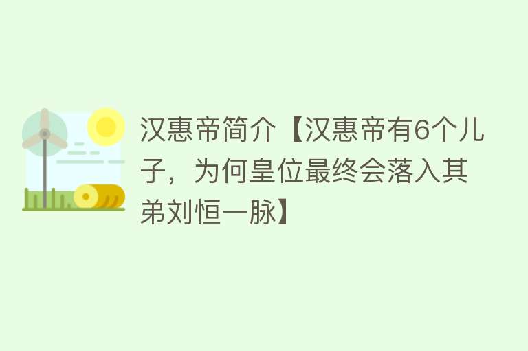 汉惠帝简介【汉惠帝有6个儿子，为何皇位最终会落入其弟刘恒一脉】