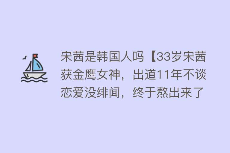 宋茜是韩国人吗【33岁宋茜获金鹰女神，出道11年不谈恋爱没绯闻，终于熬出来了】