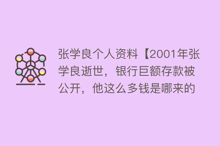 张学良个人资料【2001年张学良逝世，银行巨额存款被公开，他这么多钱是哪来的？】