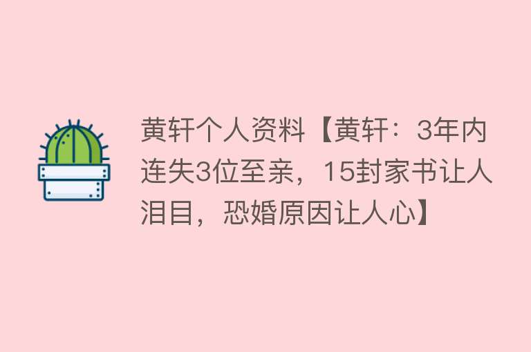 黄轩个人资料【黄轩：3年内连失3位至亲，15封家书让人泪目，恐婚原因让人心】