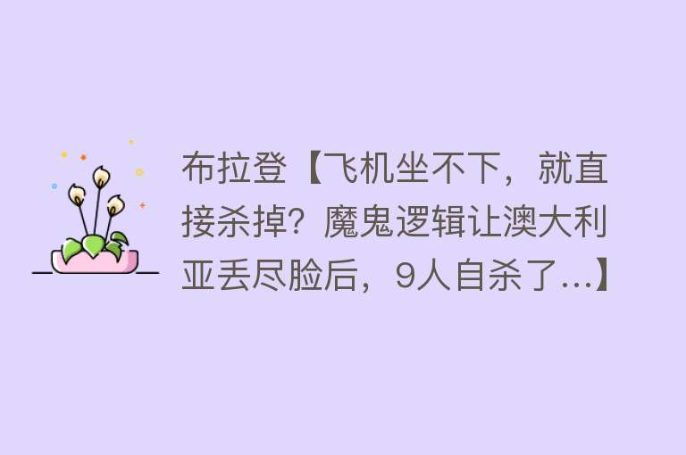 布拉登【飞机坐不下，就直接杀掉？魔鬼逻辑让澳大利亚丢尽脸后，9人自杀了…】