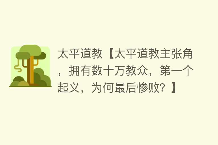 太平道教【太平道教主张角，拥有数十万教众，第一个起义，为何最后惨败？】