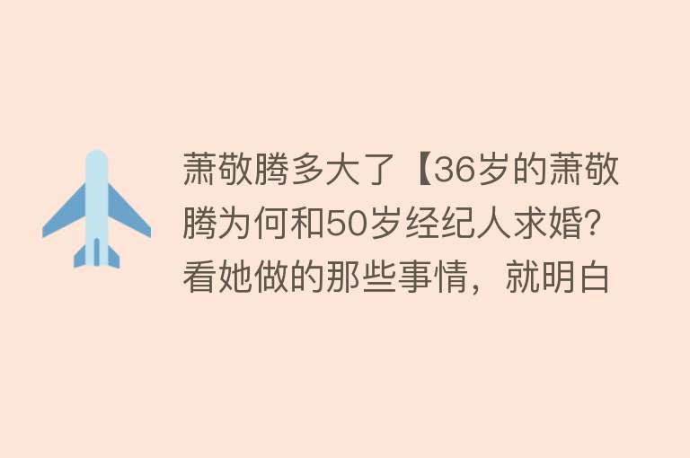 萧敬腾多大了【36岁的萧敬腾为何和50岁经纪人求婚？看她做的那些事情，就明白了】