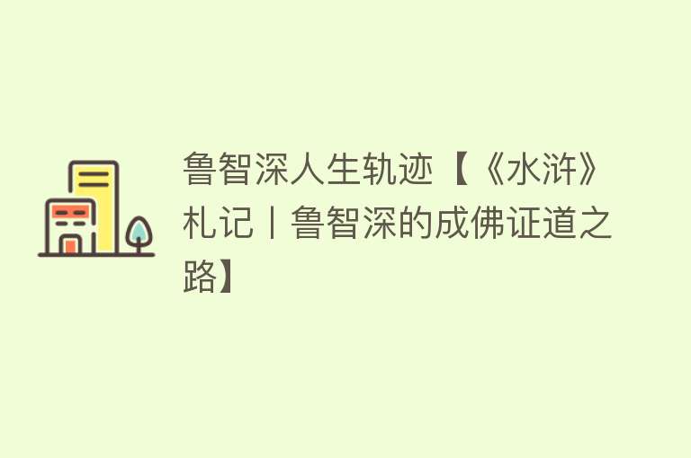 鲁智深人生轨迹【《水浒》札记丨鲁智深的成佛证道之路】