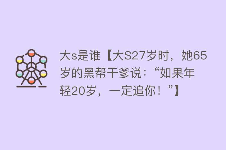 大s是谁【大S27岁时，她65岁的黑帮干爹说：“如果年轻20岁，一定追你！”】