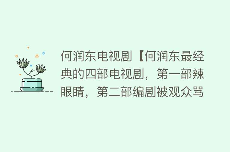 何润东电视剧【何润东最经典的四部电视剧，第一部辣眼睛，第二部编剧被观众骂惨】