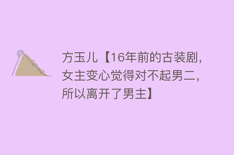 方玉儿【16年前的古装剧，女主变心觉得对不起男二，所以离开了男主】