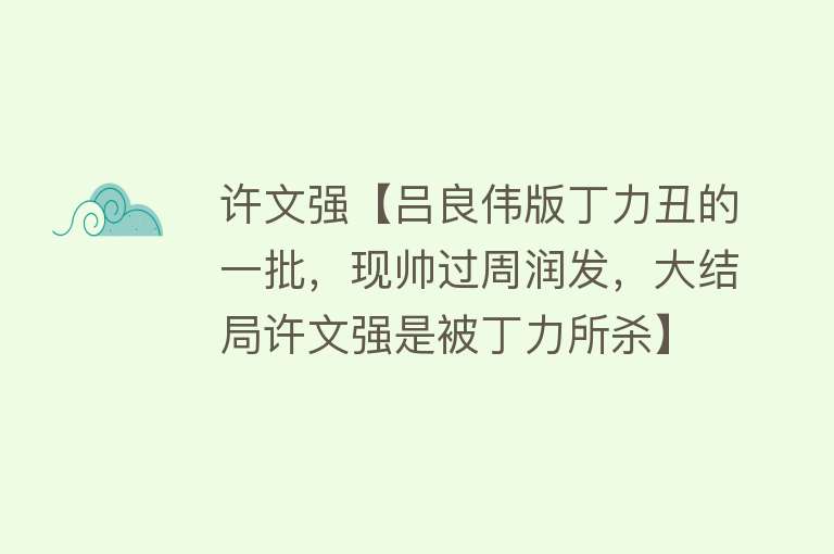 许文强【吕良伟版丁力丑的一批，现帅过周润发，大结局许文强是被丁力所杀】