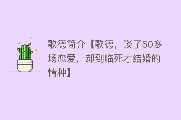 歌德简介【歌德，谈了50多场恋爱，却到临死才结婚的情种】