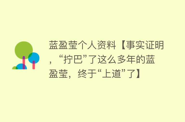 蓝盈莹个人资料【事实证明，“拧巴”了这么多年的蓝盈莹，终于“上道”了】