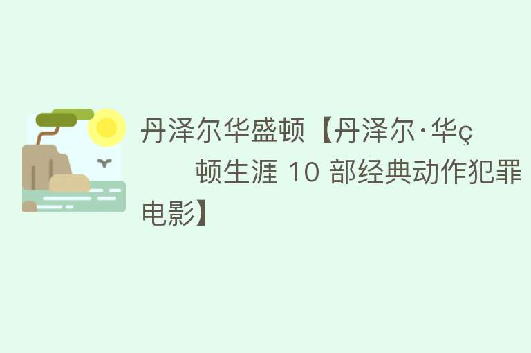 丹泽尔华盛顿【丹泽尔·华盛顿生涯 10 部经典动作犯罪电影】