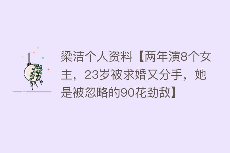 梁洁个人资料【两年演8个女主，23岁被求婚又分手，她是被忽略的90花劲敌】