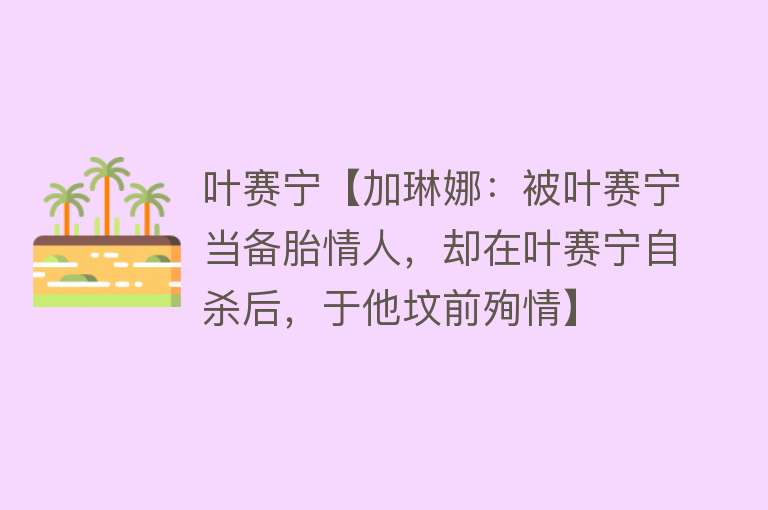 叶赛宁【加琳娜：被叶赛宁当备胎情人，却在叶赛宁自杀后，于他坟前殉情】