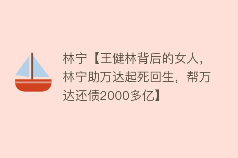 林宁【王健林背后的女人，林宁助万达起死回生，帮万达还债2000多亿】