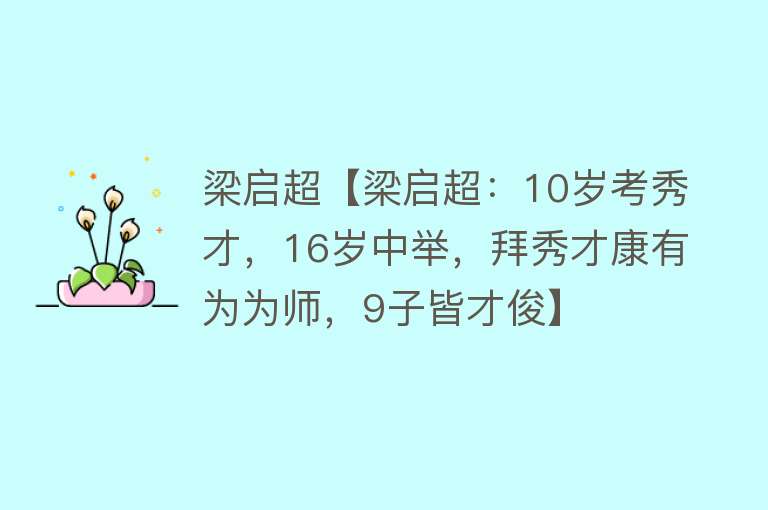 梁启超【梁启超：10岁考秀才，16岁中举，拜秀才康有为为师，9子皆才俊】