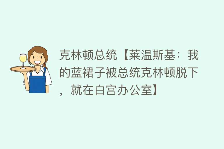 克林顿总统【莱温斯基：我的蓝裙子被总统克林顿脱下，就在白宫办公室】