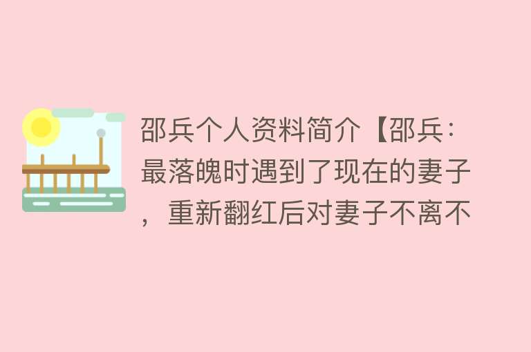 邵兵个人资料简介【邵兵：最落魄时遇到了现在的妻子，重新翻红后对妻子不离不弃】