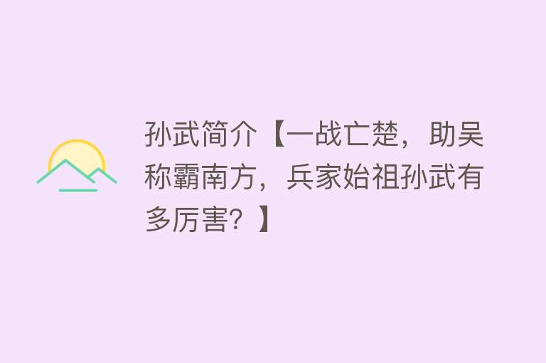 孙武简介【一战亡楚，助吴称霸南方，兵家始祖孙武有多厉害？】