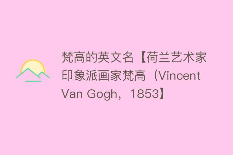 梵高的英文名【荷兰艺术家印象派画家梵高（Vincent Van Gogh，1853】