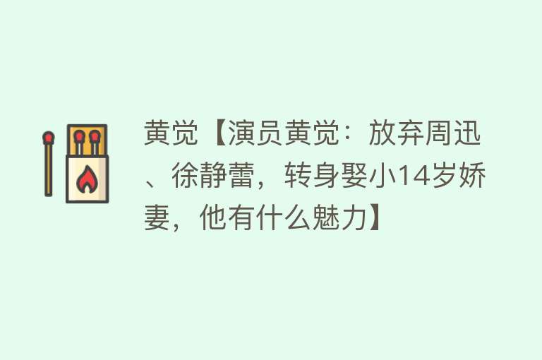 黄觉【演员黄觉：放弃周迅、徐静蕾，转身娶小14岁娇妻，他有什么魅力】