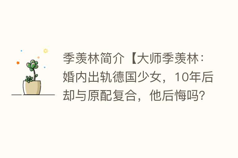 季羡林简介【大师季羡林：婚内出轨德国少女，10年后却与原配复合，他后悔吗？】